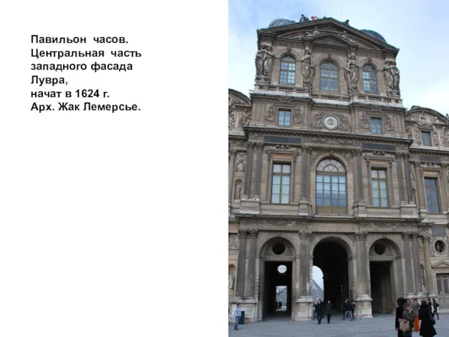 Павильон часов. Центральная часть западного фасада Лувра, начат в 1624 г. Арх. Жак Лемерсье.