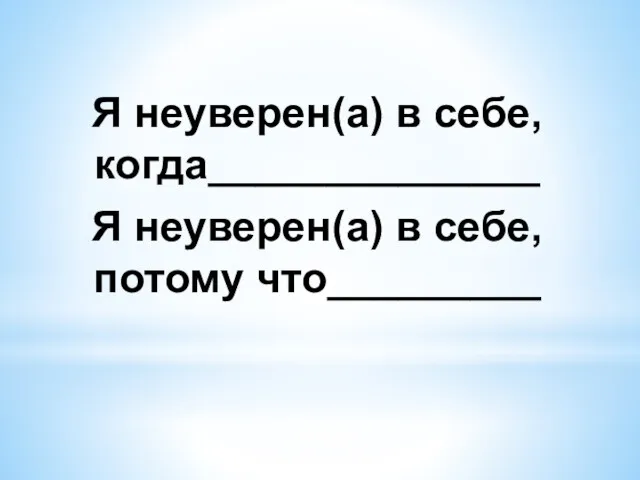 Я неуверен(а) в себе, когда______________ Я неуверен(а) в себе, потому что_________