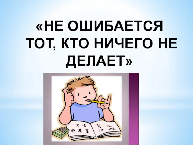 «НЕ ОШИБАЕТСЯ ТОТ, КТО НИЧЕГО НЕ ДЕЛАЕТ»