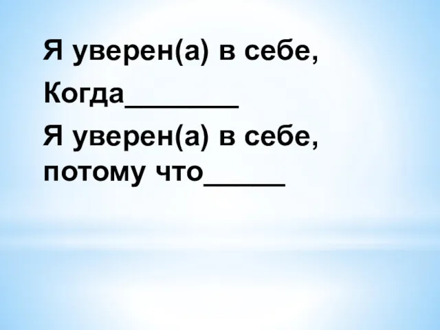 Я уверен(а) в себе, Когда_______ Я уверен(а) в себе, потому что_____