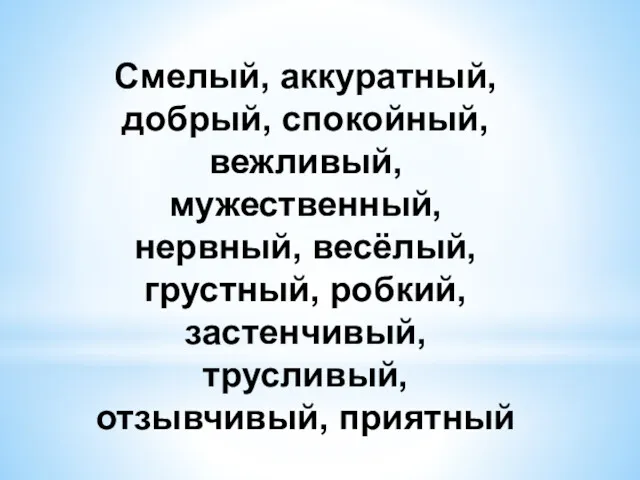 Смелый, аккуратный, добрый, спокойный, вежливый, мужественный, нервный, весёлый, грустный, робкий, застенчивый, трусливый, отзывчивый, приятный