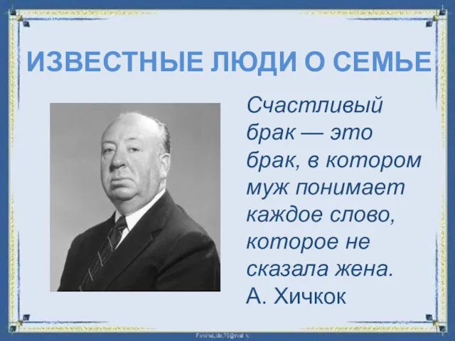 ИЗВЕСТНЫЕ ЛЮДИ О СЕМЬЕ Счастливый брак — это брак, в котором муж понимает