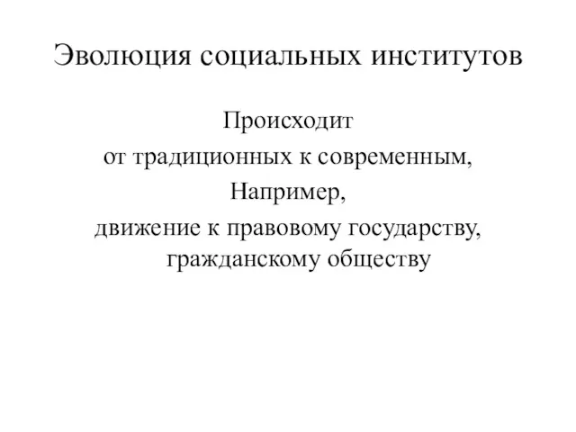 Эволюция социальных институтов Происходит от традиционных к современным, Например, движение к правовому государству, гражданскому обществу