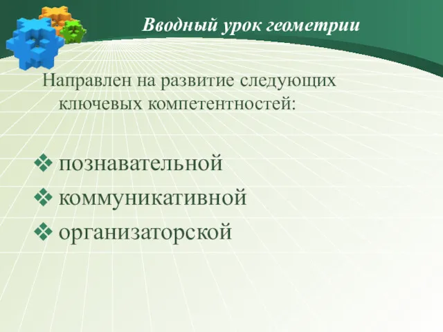 Вводный урок геометрии Направлен на развитие следующих ключевых компетентностей: познавательной коммуникативной организаторской