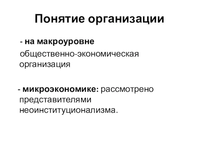 Понятие организации - на макроуровне общественно-экономическая организация - микроэкономике: рассмотрено представителями неоинституционализма.