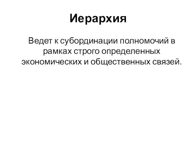 Иерархия Ведет к субординации полномочий в рамках строго определенных экономических и общественных связей.