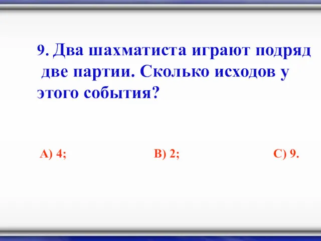 9. Два шахматиста играют подряд две партии. Сколько исходов у