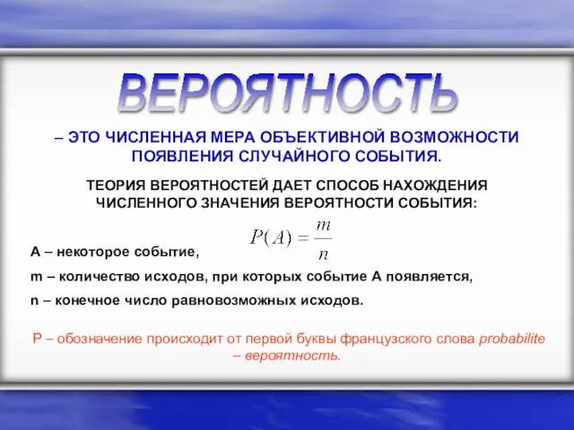 ВЕРОЯТНОСТЬ – ЭТО ЧИСЛЕННАЯ МЕРА ОБЪЕКТИВНОЙ ВОЗМОЖНОСТИ ПОЯВЛЕНИЯ СЛУЧАЙНОГО СОБЫТИЯ.