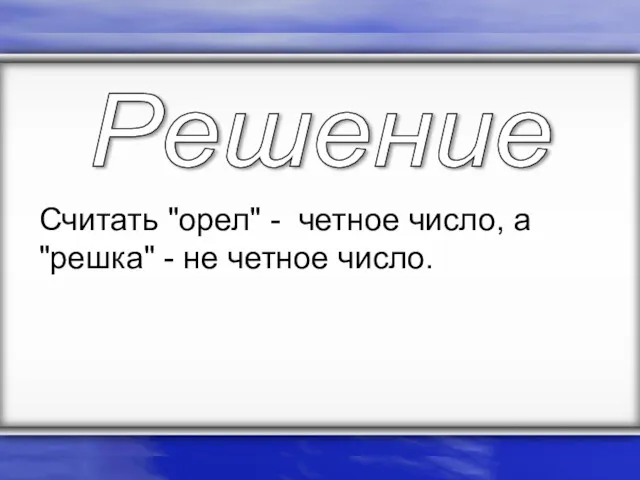 Считать "орел" - четное число, а "решка" - не четное число. Решение