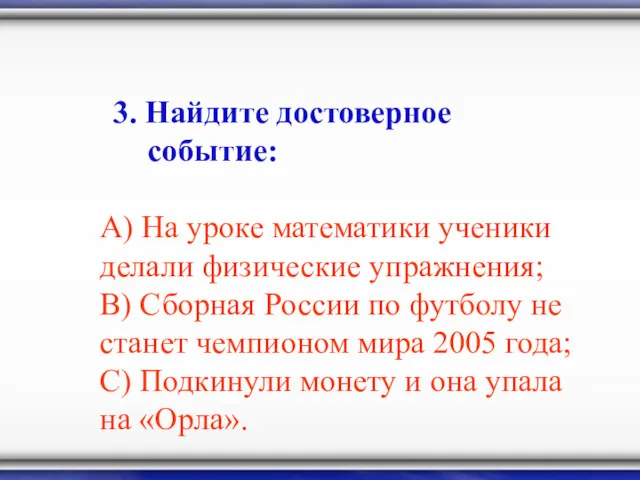 3. Найдите достоверное событие: А) На уроке математики ученики делали