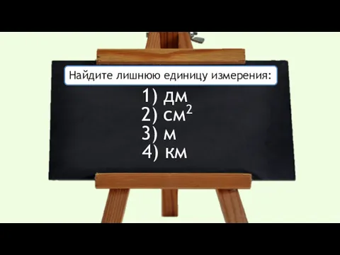 Найдите лишнюю единицу измерения: 1) дм 2) cм2 3) м 4) км