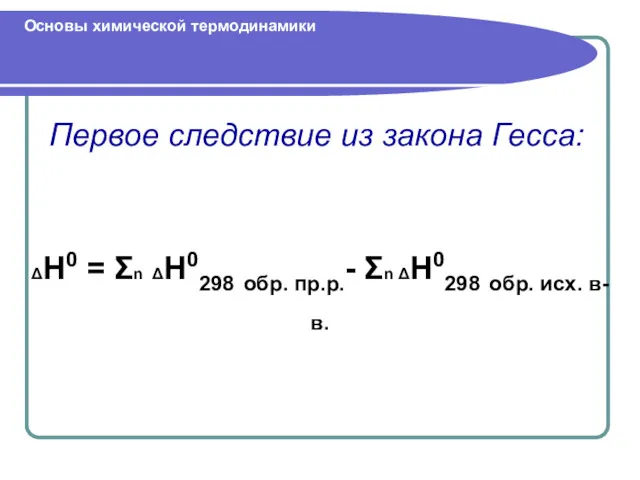 Первое следствие из закона Гесса: Основы химической термодинамики ΔH0 = Σn ΔH0298 обр.
