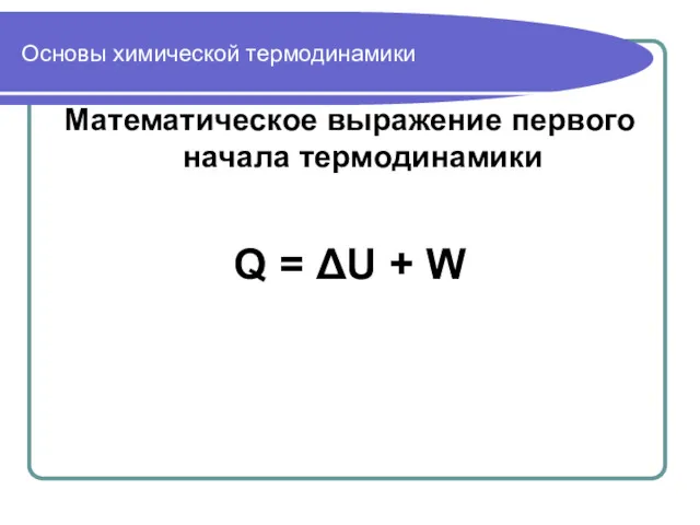 Основы химической термодинамики Математическое выражение первого начала термодинамики Q = ΔU + W