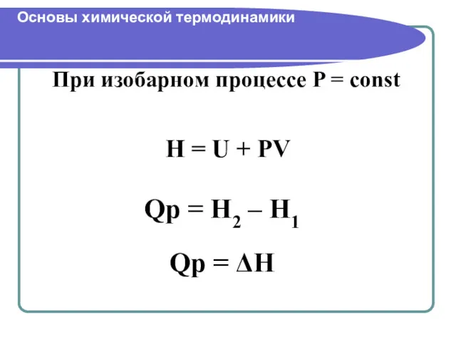 При изобарном процессе P = const Н = U + PV Основы химической