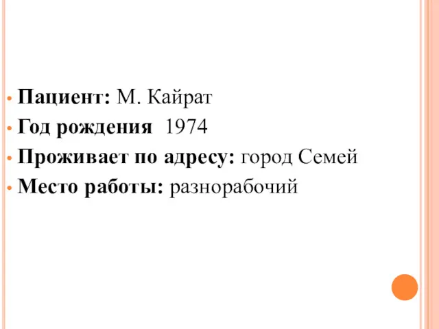 Пациент: М. Кайрат Год рождения 1974 Проживает по адресу: город Семей Место работы: разнорабочий