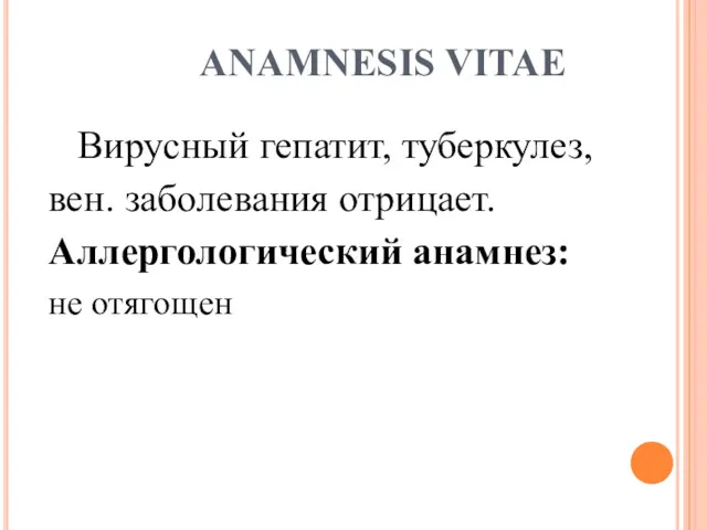 АNAMNESIS VITAE Вирусный гепатит, туберкулез, вен. заболевания отрицает. Аллергологический анамнез: не отягощен