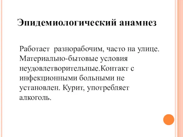 Эпидемиологический анамнез Работает разнорабочим, часто на улице. Материально-бытовые условия неудовлетворительные.Контакт