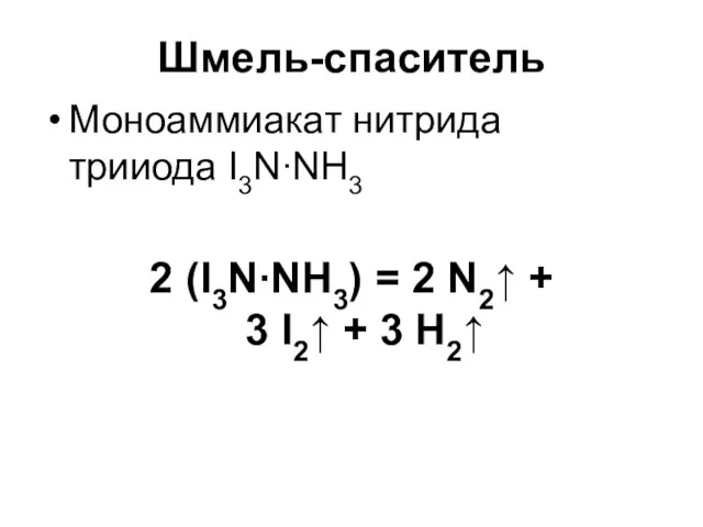 Шмель-спаситель Моноаммиакат нитрида трииода I3N∙NH3 2 (I3N∙NH3) = 2 N2↑ + 3 I2↑ + 3 H2↑