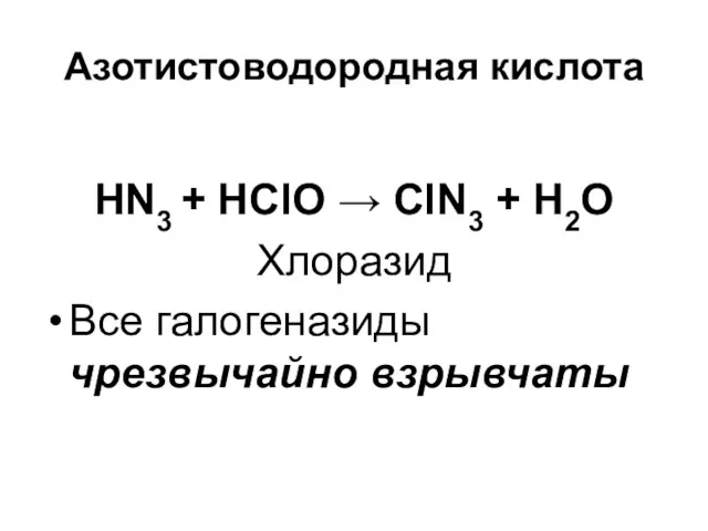 Азотистоводородная кислота HN3 + HClO → ClN3 + H2O Хлоразид Все галогеназиды чрезвычайно взрывчаты
