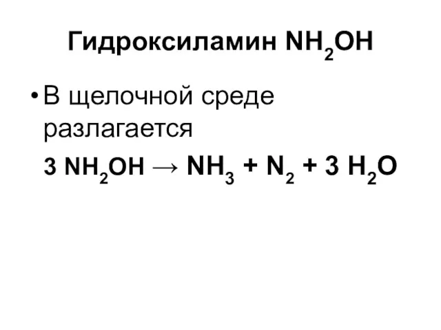 Гидроксиламин NH2OH В щелочной среде разлагается 3 NH2OH → NH3 + N2 + 3 H2O