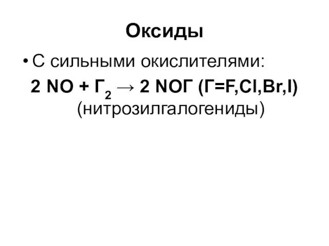 Оксиды C сильными окислителями: 2 NO + Г2 → 2 NOГ (Г=F,Cl,Br,I) (нитрозилгалогениды)