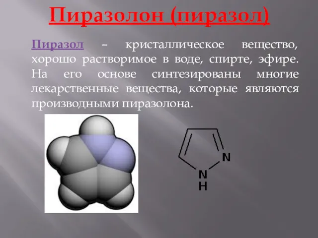 Пиразолон (пиразол) Пиразол – кристаллическое вещество, хорошо растворимое в воде,