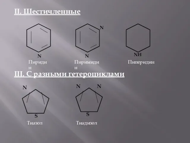 II. Шестичленные III. С разными гетероциклами N Пиридин N N