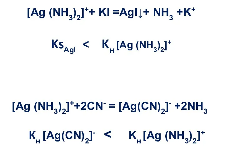 [Ag (NH3)2]++ KI =AgI↓+ NH3 +K+ KsAgI [Ag (NH3)2]++2CN- = [Ag(CN)2]- +2NH3 Кн [Ag(CN)2]-