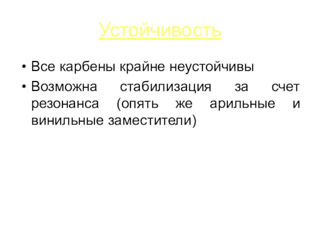 Устойчивость Все карбены крайне неустойчивы Возможна стабилизация за счет резонанса (опять же арильные и винильные заместители)