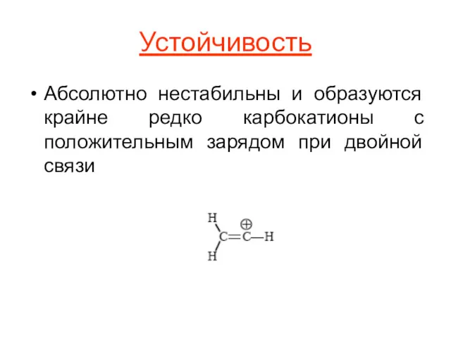 Устойчивость Абсолютно нестабильны и образуются крайне редко карбокатионы с положительным зарядом при двойной связи