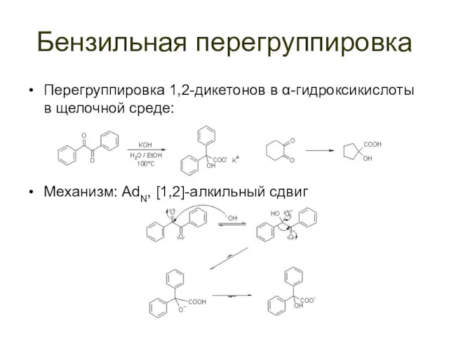 Бензильная перегруппировка Перегруппировка 1,2-дикетонов в α-гидроксикислоты в щелочной среде: Механизм: AdN, [1,2]-алкильный сдвиг