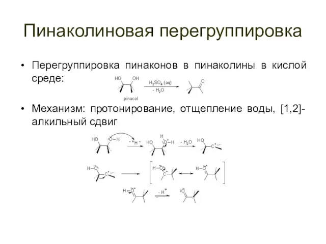 Пинаколиновая перегруппировка Перегруппировка пинаконов в пинаколины в кислой среде: Механизм: протонирование, отщепление воды, [1,2]-алкильный сдвиг