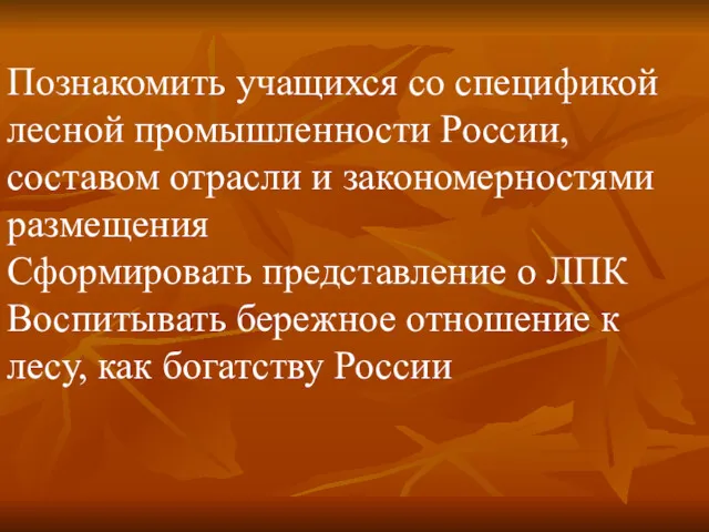 Познакомить учащихся со спецификой лесной промышленности России, составом отрасли и