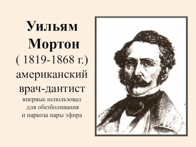 Уильям Мортон ( 1819-1868 г.) американский врач-дантист впервые использовал для обезболивания и наркоза пары эфира