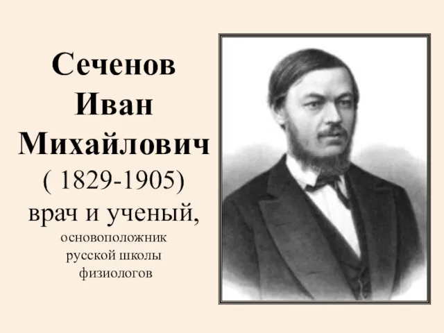 Сеченов Иван Михайлович ( 1829-1905) врач и ученый, основоположник русской школы физиологов