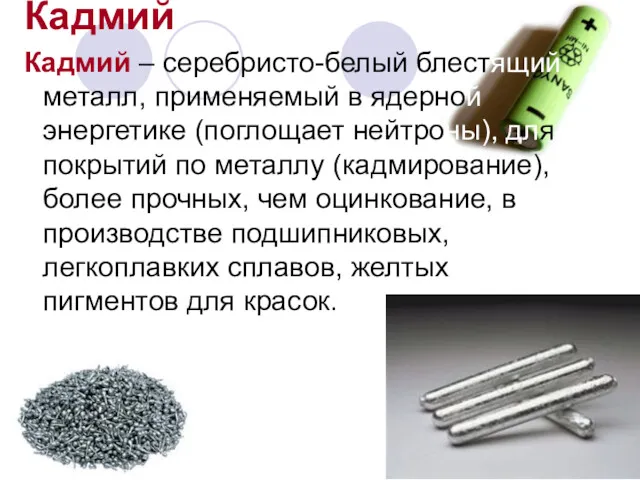 Кадмий Кадмий – серебристо-белый блестящий металл, применяемый в ядерной энергетике (поглощает нейтроны), для