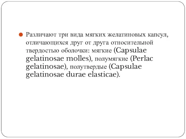 Различают три вида мягких желатиновых капсул, отличающихся друг от друга относительной твердостью оболочки: