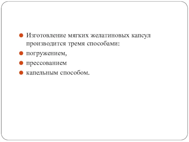 Изготовление мягких желатиновых капсул производится тремя способами: погружением, прессованием капельным способом.