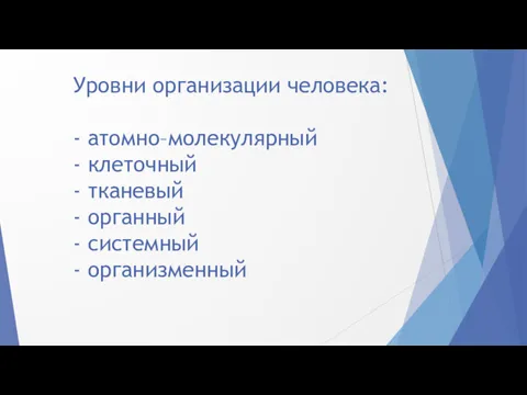 Уровни организации человека: - атомно–молекулярный - клеточный - тканевый - органный - системный - организменный