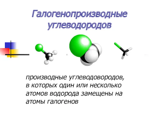 Галогенопроизводные углеводородов производные углеводовородов, в которых один или несколько атомов водорода замещены на атомы галогенов