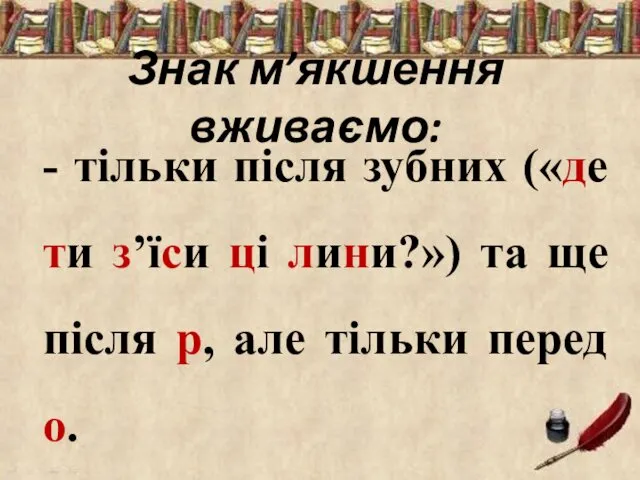 Знак м’якшення вживаємо: - тільки після зубних («де ти з’їси