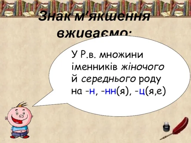 Знак м’якшення вживаємо: У Р.в. множини іменників жіночого й середнього роду на -н, -нн(я), -ц(я,е)