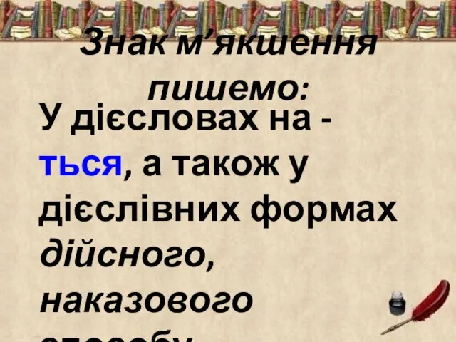 Знак м’якшення пишемо: У дієсловах на -ться, а також у дієслівних формах дійсного, наказового способу