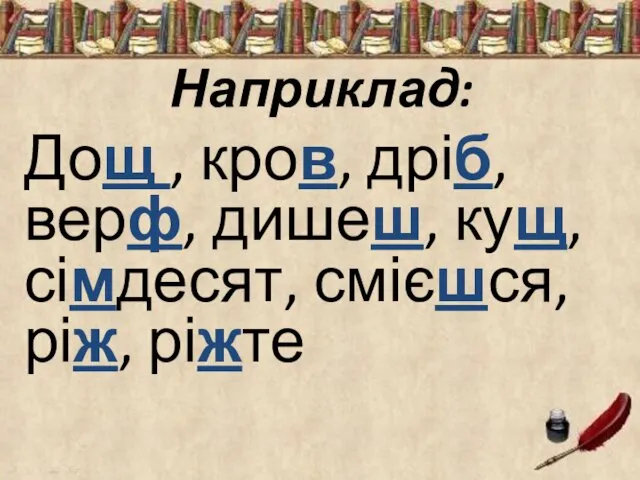 Наприклад: Дощ , кров, дріб, верф, дишеш, кущ, сімдесят, смієшся, ріж, ріжте