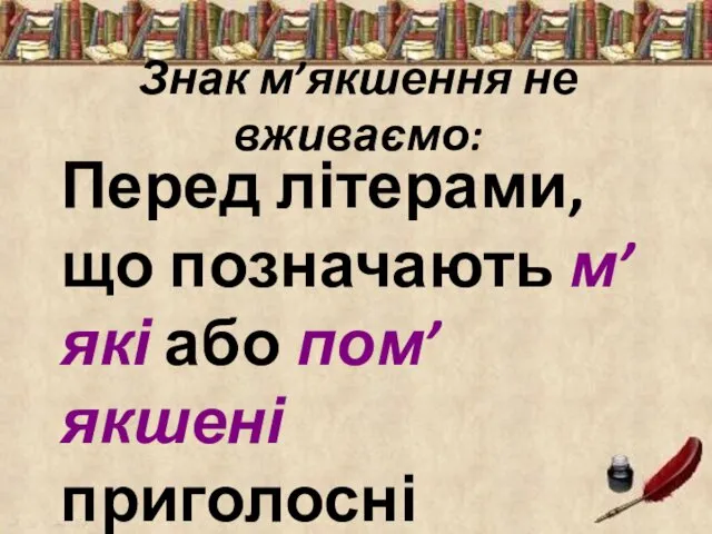 Знак м’якшення не вживаємо: Перед літерами, що позначають м’які або пом’якшені приголосні