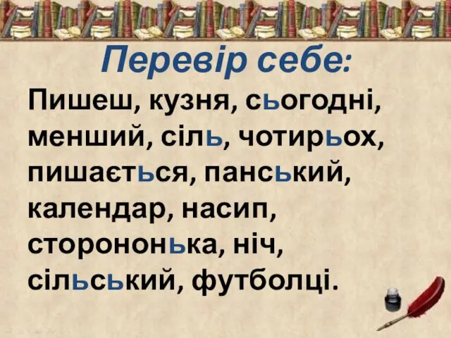 Перевір себе: Пишеш, кузня, сьогодні, менший, сіль, чотирьох, пишається, панський, календар, насип, сторононька, ніч, сільський, футболці.