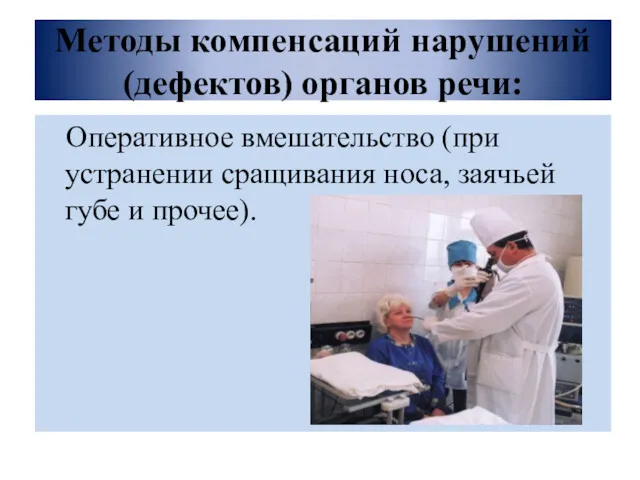 Методы компенсаций нарушений (дефектов) органов речи: Оперативное вмешательство (при устранении сращивания носа, заячьей губе и прочее).
