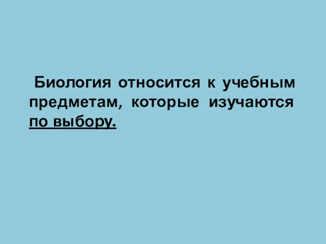 Биология относится к учебным предметам, которые изучаются по выбору.