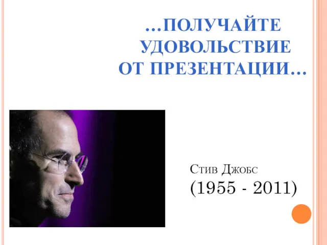 Стив Джобс (1955 - 2011) …ПОЛУЧАЙТЕ УДОВОЛЬСТВИЕ ОТ ПРЕЗЕНТАЦИИ…