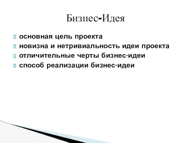 основная цель проекта новизна и нетривиальность идеи проекта отличительные черты бизнес-идеи способ реализации бизнес-идеи Бизнес-Идея